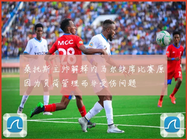 桑托斯主帅解释内马尔缺席比赛原因为负荷管理而非受伤问题