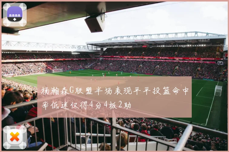 杨瀚森G联盟半场表现平平投篮命中率低迷仅得4分4板2助