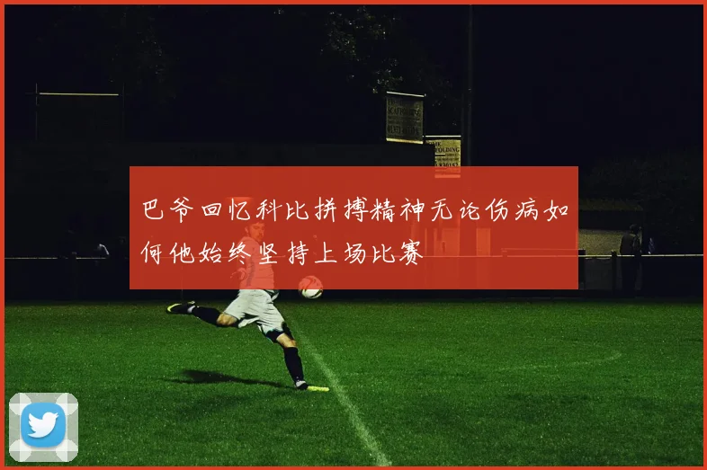 巴爷回忆科比拼搏精神无论伤病如何他始终坚持上场比赛