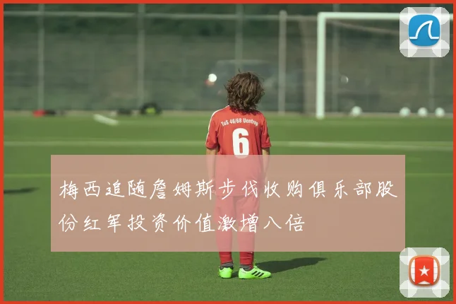 梅西追随詹姆斯步伐收购俱乐部股份红军投资价值激增八倍
