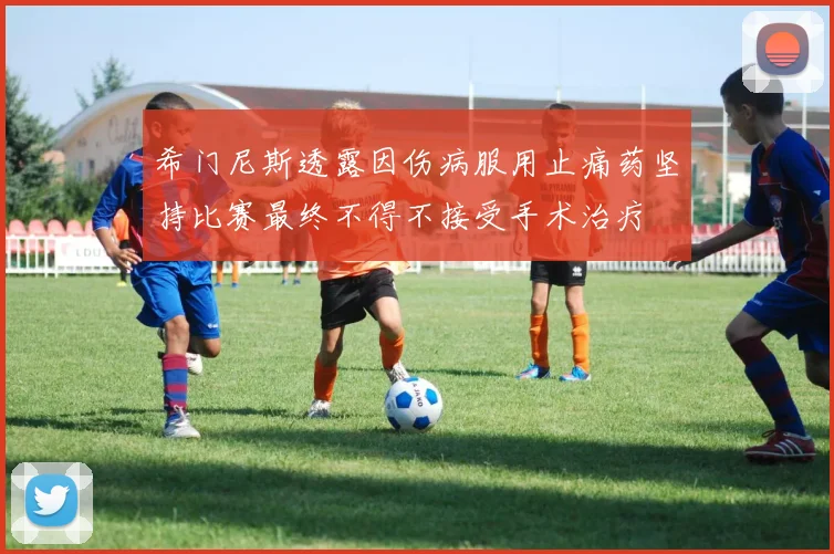 希门尼斯透露因伤病服用止痛药坚持比赛最终不得不接受手术治疗