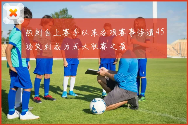 热刺自上赛季以来各项赛事惨遭45场失利成为五大联赛之最